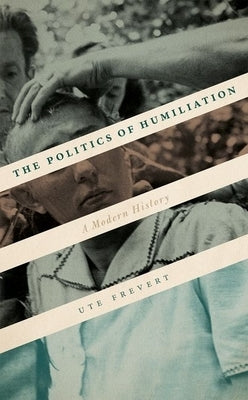 The Politics of Humiliation: A Modern History by Frevert, Ute