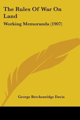 The Rules Of War On Land: Working Memoranda (1907) by Davis, George Breckenridge