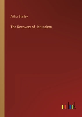 The Recovery of Jerusalem by Stanley, Arthur