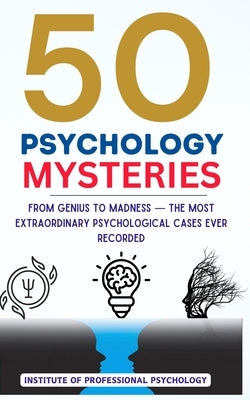 50 Psychology Mysteries The Most Mind-Bending Cases in Psychological History: Unexplained Anomalies, Bizarre Disorders, and Fascinating Psychological by Professional Psychology, Institute Of
