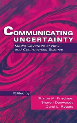 Communicating Uncertainty: Media Coverage of New and Controversial Science by Friedman, Sharon M.