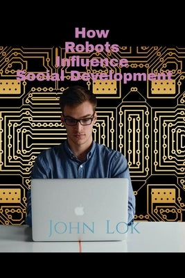 How Robots Influence Social Development by Lok, John