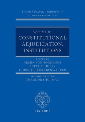 The Max Planck Handbooks in European Public Law: Volume III: Constitutional Adjudication: Institutions by Von Bogdandy, Armin