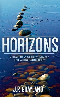 Horizons: Essays on Synodality, Liturgy, and Global Catholicism by Grayland, J. P.
