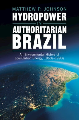Hydropower in Authoritarian Brazil by Johnson, Matthew P.
