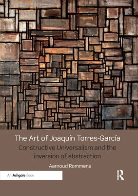 The Art of Joaquín Torres-García: Constructive Universalism and the Inversion of Abstraction by Rommens, Aarnoud