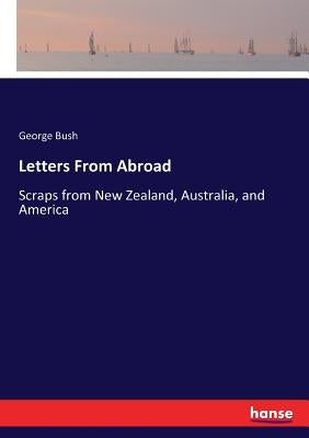 Letters From Abroad: Scraps from New Zealand, Australia, and America by Bush, George