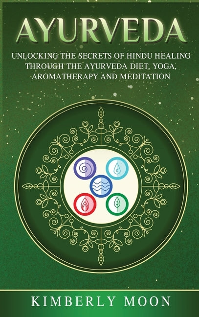Ayurveda: Unlocking the Secrets of Hindu Healing Through the Ayurveda Diet, Yoga, Aromatherapy, and Meditation by Moon, Kimberly