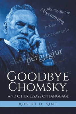 Goodbye Chomsky, and Other Essays on Language by King, Robert D.