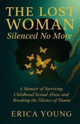The Lost Woman Silenced No More: A Memoir of Surviving Childhood Sexual Abuse and Breaking the Silence of Shame by Young, Erica