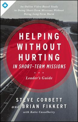 Helping Without Hurting in Short-Term Missions by Corbett, Steve