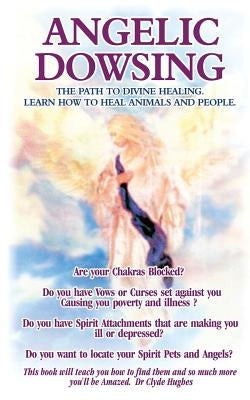 Angelic Dowsing: The path to divine healing, learn how to heal animals and people by Hughes, Clyde
