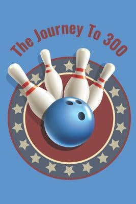 The Journey To 300: Personal Score Book A Bowling Scorekeeper for Serious Bowlers by Design, Mj