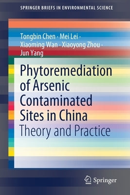 Phytoremediation of Arsenic Contaminated Sites in China: Theory and Practice by Chen, Tongbin