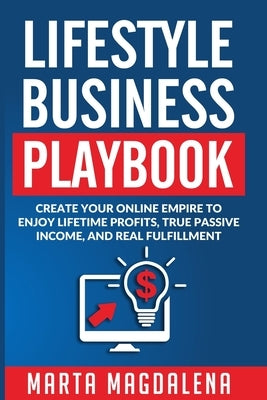 Lifestyle Business Playbook: Create Your Online Empire to Enjoy True Passive Income, Lifetime Profits and Real Fulfillment by Magdalena, Marta