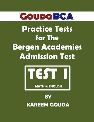 Gouda BCA Practice Tests for The Bergen Academies Admission Test: Test 1 by Gouda, Kareem