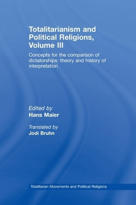 Totalitarianism and Political Religions Volume III: Concepts for the Comparison of Dictatorships - Theory & History of Interpretations by Maier, Hans