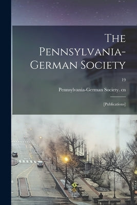 The Pennsylvania-German Society: [Publications]; 19 by Pennsylvania-German Society Cn