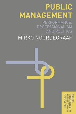 Public Management: Performance, Professionalism and Politics by Noordegraaf, Mirko