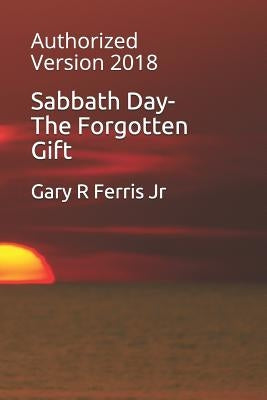 Sabbath Day-The Forgotten Gift: Authorized Version 2018 by Ferris, Gary R., Jr.