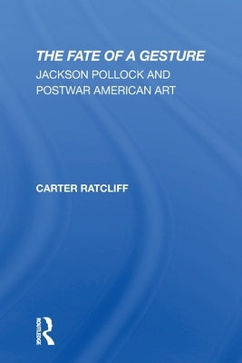 The Fate Of A Gesture: Jackson Pollock And Postwar American Art by Ratcliff, Carter