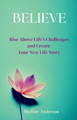 Believe: Rise Above Life's Challenges and Create Your New Life Story by Anderson, Sherise