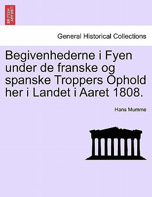Begivenhederne I Fyen Under de Franske Og Spanske Troppers Ophold Her I Landet I Aaret 1808. by Mumme, Hans