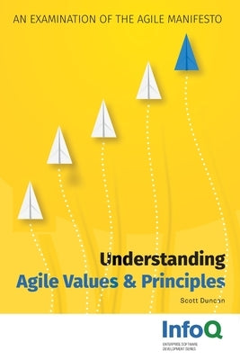 Understanding Agile Values & Principles: An Examination of the Agile Manifesto by Duncan, Scott