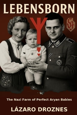 LEBENSBORN. The Nazi Farm of Perfect Aryan Babies: The story of the Norwegian women selected to bear children for the Third Reich. by Droznes, Lazaro