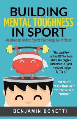 Building Mental Toughness In Sport: An Introduction Into Sports Psychology For Athletes by Bonetti, Benjamin P.