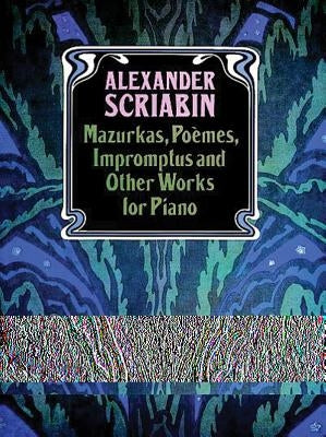 Mazurkas, Poemes, Impromptus and Other Pieces for Piano by Scriabin, Alexander