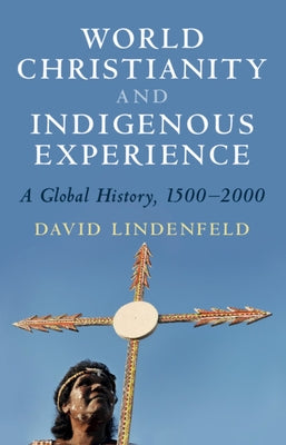 World Christianity and Indigenous Experience: A Global History, 1500-2000 by Lindenfeld, David