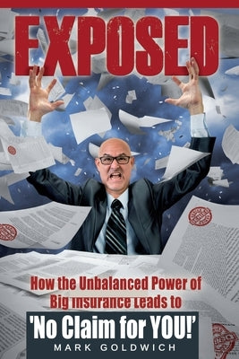 Exposed: How the Unbalanced Power of Big Insurance Leads to 'No Claim for YOU!' by Goldwich, Mark