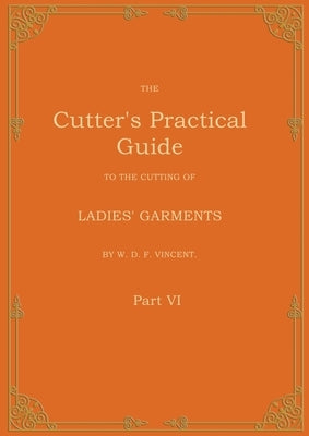 The Cutter's Practical Guide, Part 6: Ladies' Garments by Vincent, W. D. F.