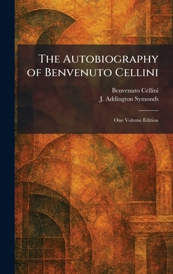 The Autobiography of Benvenuto Cellini: One Volume Edition by Cellini, Benvenuto