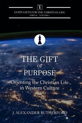 The Gift of Purpose: Orienting the Christian Life in Western Culture by Rutherford, J. Alexander