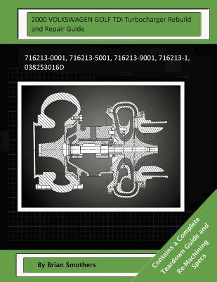 2000 VOLKSWAGEN GOLF TDI Turbocharger Rebuild and Repair Guide: 716213-0001, 716213-5001, 716213-9001, 716213-1, 038253016d by Smothers, Pheadra