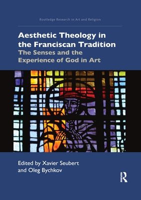 Aesthetic Theology in the Franciscan Tradition: The Senses and the Experience of God in Art by Seubert, Xavier