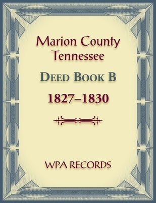 Marion County, Tennessee Deed Book B, 1827-1830 by Wpa Records