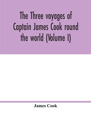 The three voyages of Captain James Cook round the world (Volume I) by Cook, James