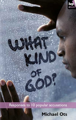 What Kind of God?: Responses to 10 Popular Accusations by Ots, Michael