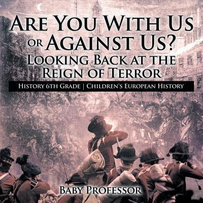Are You With Us or Against Us? Looking Back at the Reign of Terror - History 6th Grade Children's European History by Baby Professor