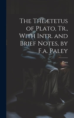 The Theætetus of Plato, Tr., With Intr. and Brief Notes, by F.a. Paley by Plato