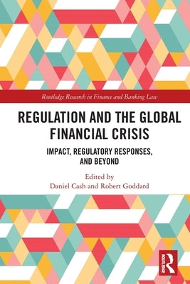 Regulation and the Global Financial Crisis: Impact, Regulatory Responses, and Beyond by Cash, Daniel