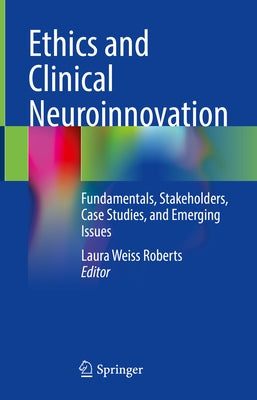 Ethics and Clinical Neuroinnovation: Fundamentals, Stakeholders, Case Studies, and Emerging Issues by Roberts, Laura Weiss
