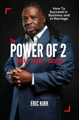 The Power of 2: Work + Desire = Success by Kirk, Eric