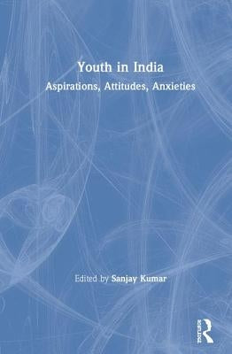 Youth in India: Aspirations, Attitudes, Anxieties by Kumar, Sanjay