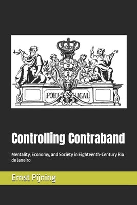 Controlling Contraband: Mentality, Economy, and Society in Eighteenth-Century Rio de Janeiro by Pijning, Ernst