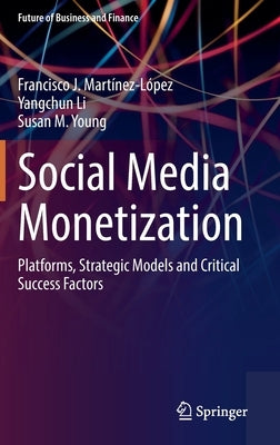 Social Media Monetization: Platforms, Strategic Models and Critical Success Factors by Martínez-López, Francisco J.