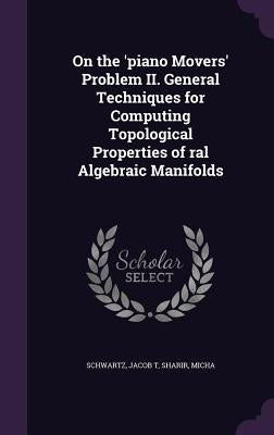 On the 'piano Movers' Problem II. General Techniques for Computing Topological Properties of ral Algebraic Manifolds by Schwartz, Jacob T.